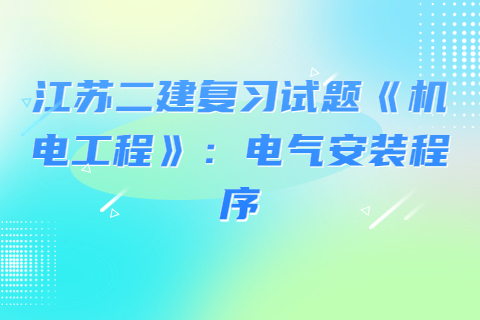 江蘇二建復習試題《機電工程》：電氣安裝程序