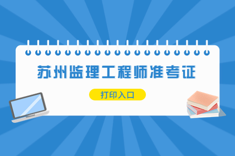 2023年蘇州監理工程師準考證打印時間