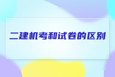 二建機(jī)考和試卷的區(qū)別