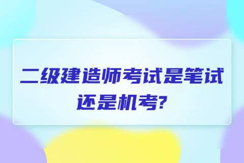 二級建造師考試是筆試還是機考