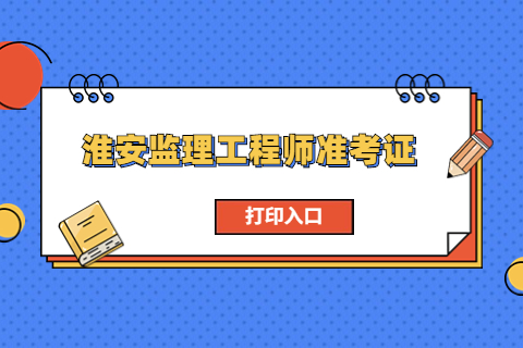 2023江蘇淮安監理工程師準考證打印