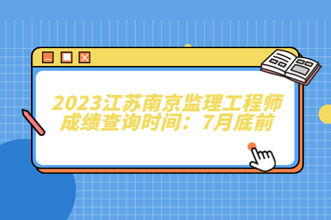 2023江蘇南京監(jiān)理工程師成績查詢時間：7月底前