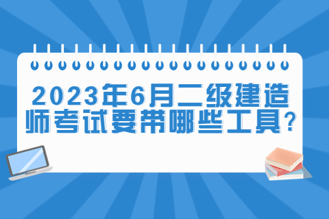 2023年6月二級建造師考試要帶哪些工具?