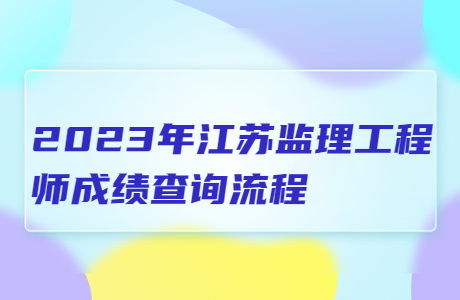 2023年江蘇監(jiān)理工程師成績(jī)查詢流程