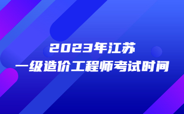 2023年江蘇一級造價工程師考試時間