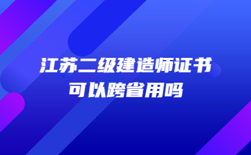 江蘇二級建造師證書可以跨省用嗎